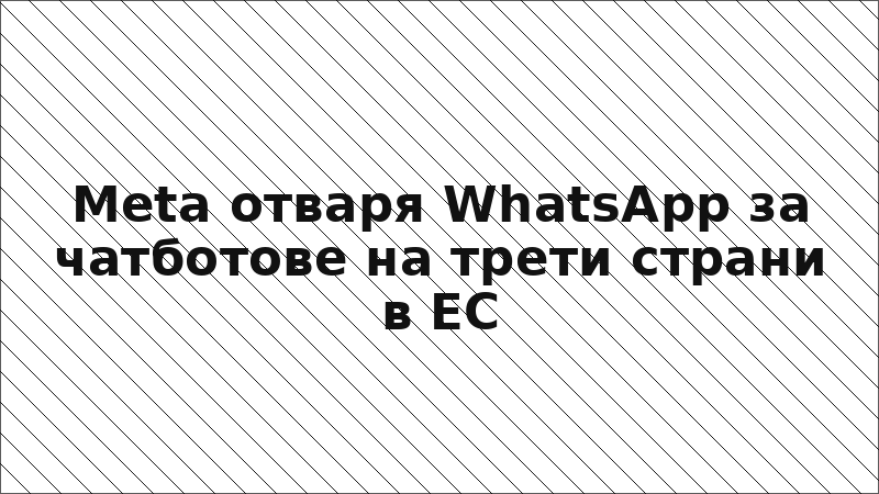 Meta отваря WhatsApp за чатботове на трети страни в ЕС