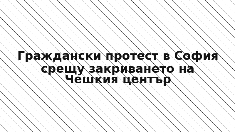 Граждански протест в София срещу закриването на Чешкия център