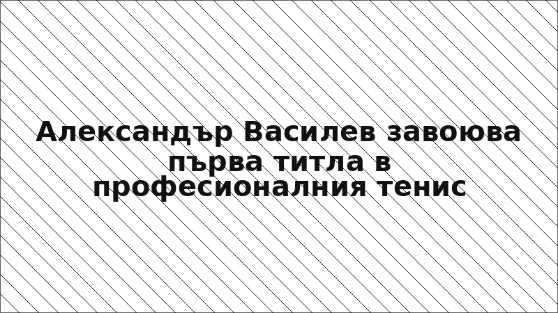 Александър Василев завоюва първа титла в професионалния тенис