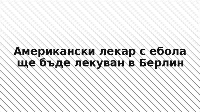 Американски лекар с ебола ще бъде лекуван в Берлин
