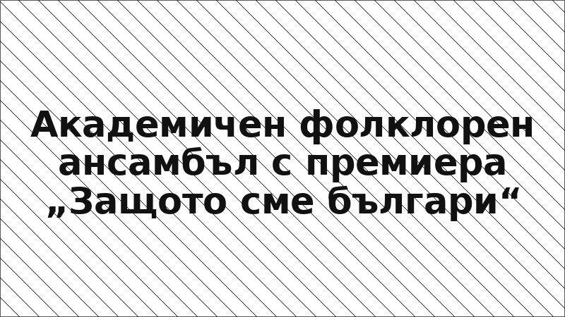 Академичен фолклорен ансамбъл с премиера „Защото сме българи“