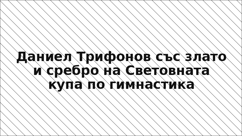 Даниел Трифонов със злато и сребро на Световната купа по гимнастика