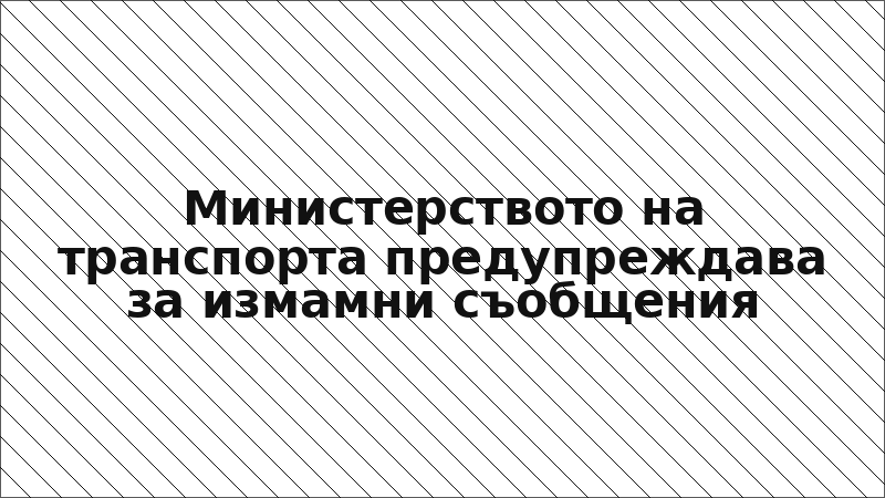 Министерството на транспорта предупреждава за измамни съобщения