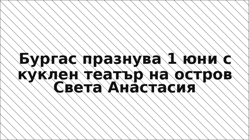Бургас празнува 1 юни с куклен театър на остров Света Анастасия