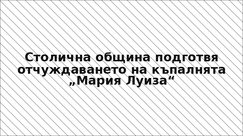 Столична община подготвя отчуждаването на къпалнята „Мария Луиза“