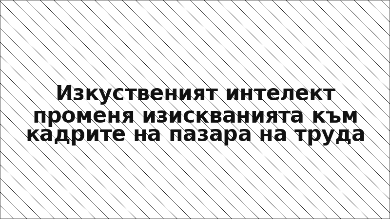 Изкуственият интелект променя изискванията към кадрите на пазара на труда