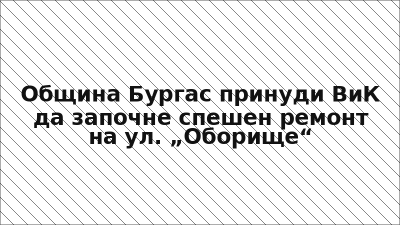 Община Бургас принуди ВиК да започне спешен ремонт на ул. „Оборище“