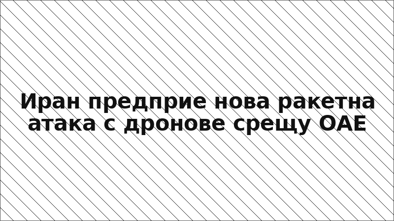 Иран предприе нова ракетна атака с дронове срещу ОАЕ