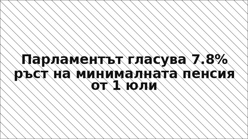 Парламентът гласува 7.8% ръст на минималната пенсия от 1 юли