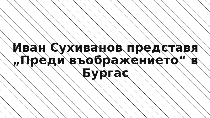 Иван Сухиванов представя „Преди въображението“ в Бургас
