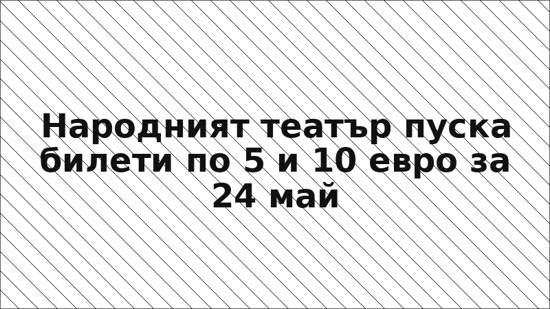 Народният театър пуска билети по 5 и 10 евро за 24 май
