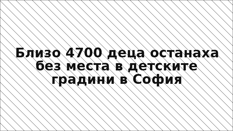 Близо 4700 деца останаха без места в детските градини в София