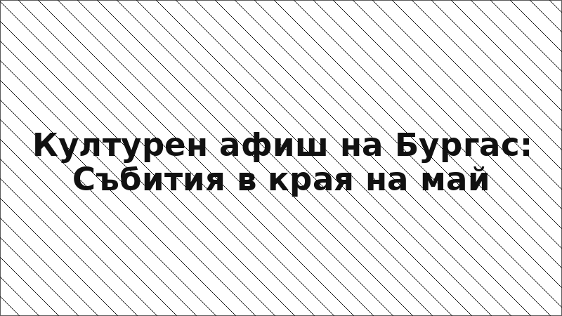 Културен афиш на Бургас: Събития в края на май