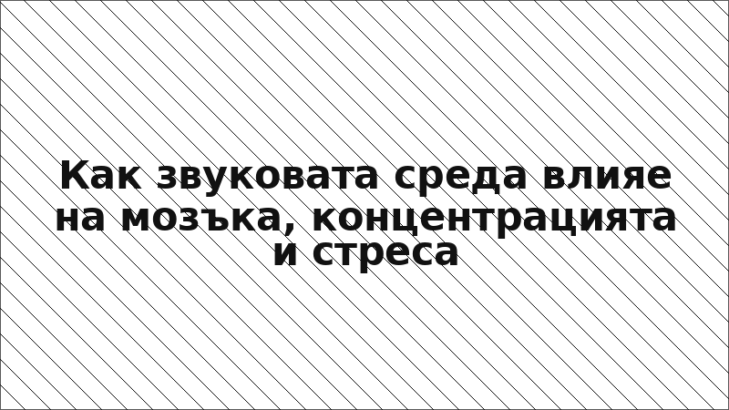 Как звуковата среда влияе на мозъка, концентрацията и стреса