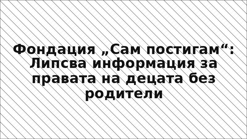 Фондация „Сам постигам“: Липсва информация за правата на децата без родители