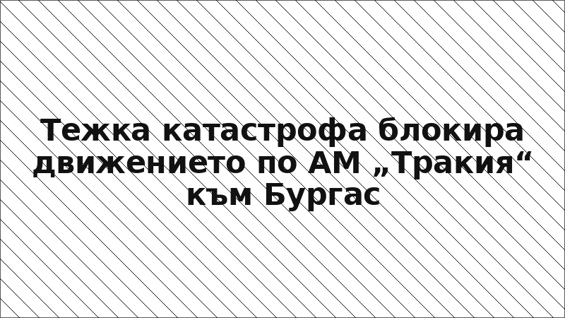Тежка катастрофа блокира движението по АМ „Тракия“ към Бургас