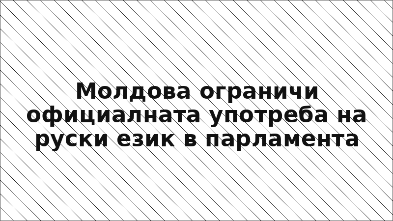 Молдова ограничи официалната употреба на руски език в парламента