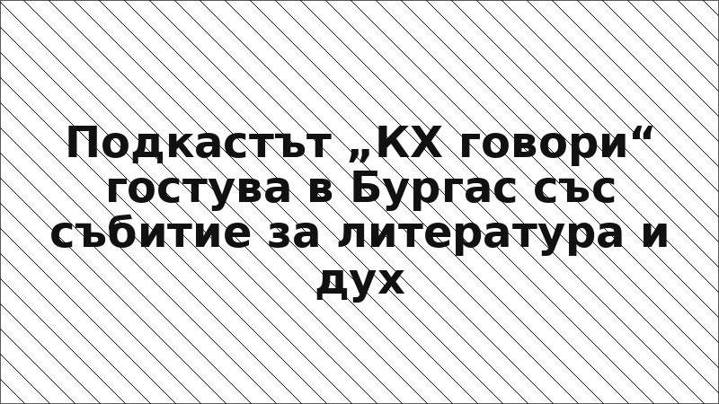 Подкастът „КХ говори“ гостува в Бургас със събитие за литература и дух