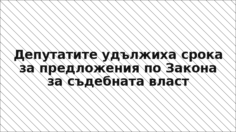 Депутатите удължиха срока за предложения по Закона за съдебната власт