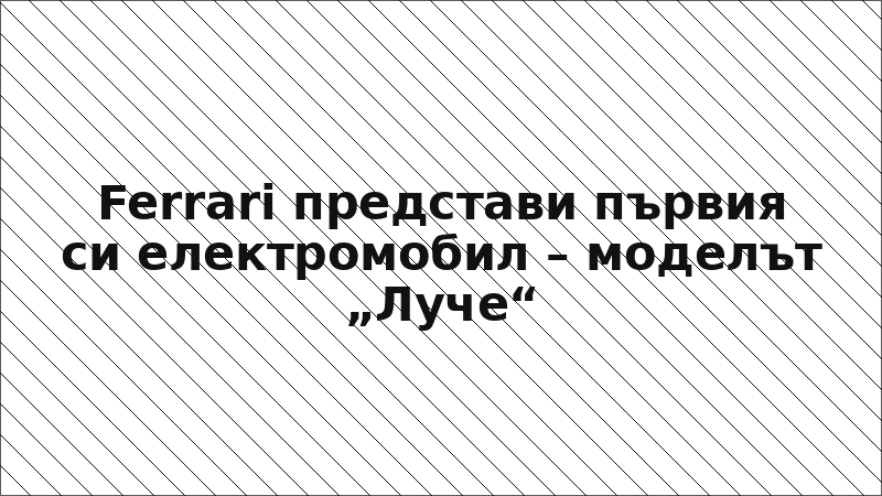 Ferrari представи първия си електромобил – моделът „Луче“