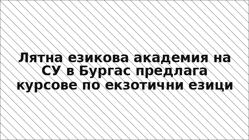 Лятна езикова академия на СУ в Бургас предлага курсове по екзотични езици