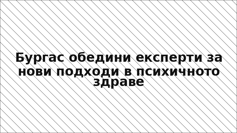 Бургас обедини експерти за нови подходи в психичното здраве