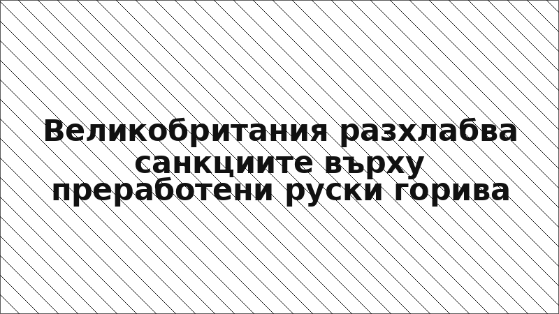Великобритания разхлабва санкциите върху преработени руски горива