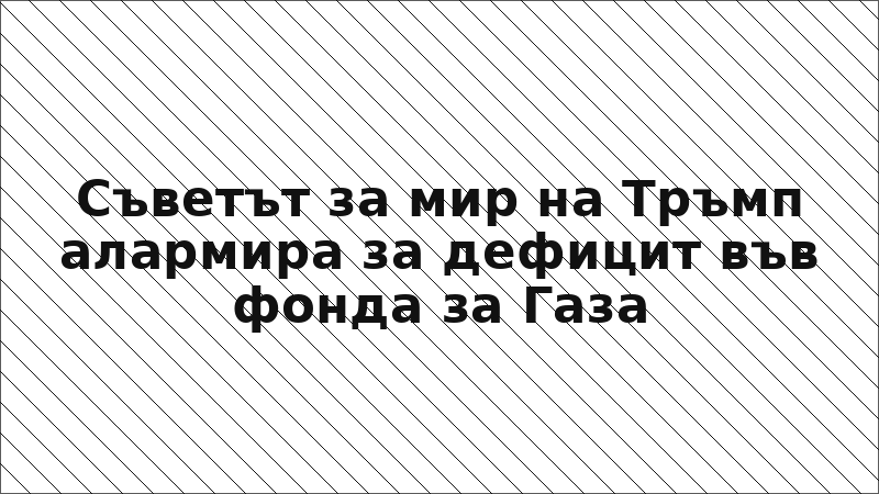 Съветът за мир на Тръмп алармира за дефицит във фонда за Газа