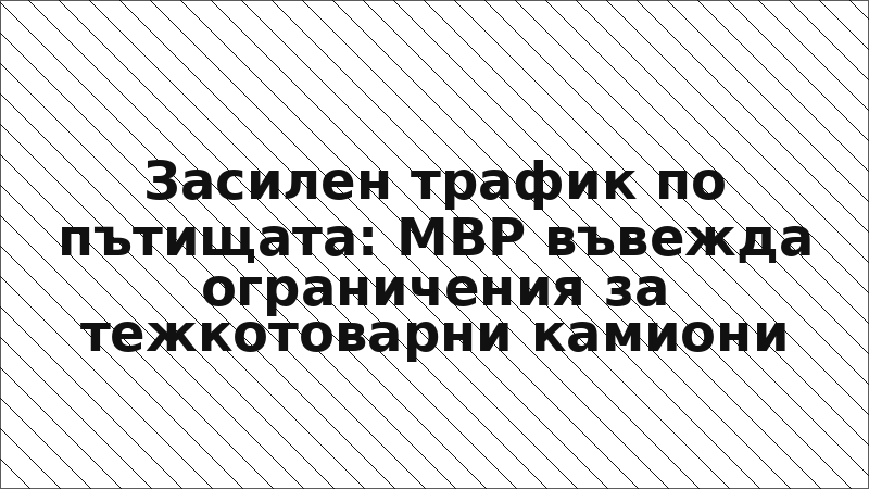 Засилен трафик по пътищата: МВР въвежда ограничения за тежкотоварни камиони