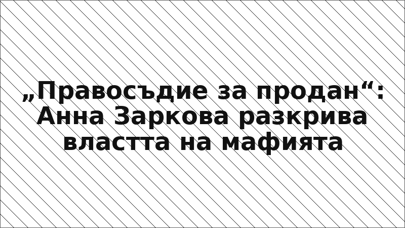 „Правосъдие за продан“: Анна Заркова разкрива властта на мафията