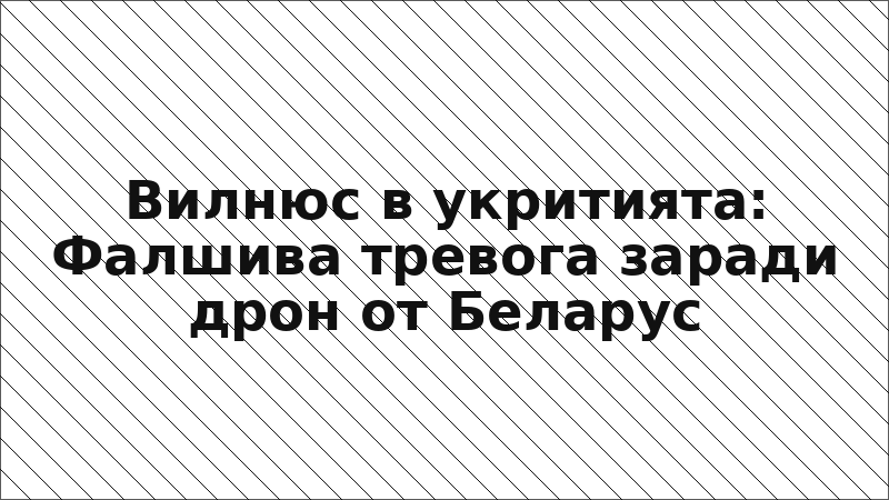 Вилнюс в укритията: Фалшива тревога заради дрон от Беларус