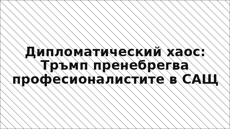 Дипломатический хаос: Тръмп пренебрегва професионалистите в САЩ