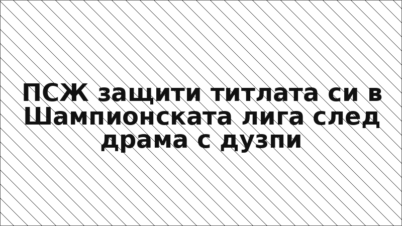 ПСЖ защити титлата си в Шампионската лига след драма с дузпи