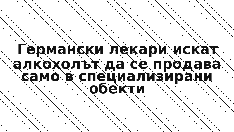 Германски лекари искат алкохолът да се продава само в специализирани обекти