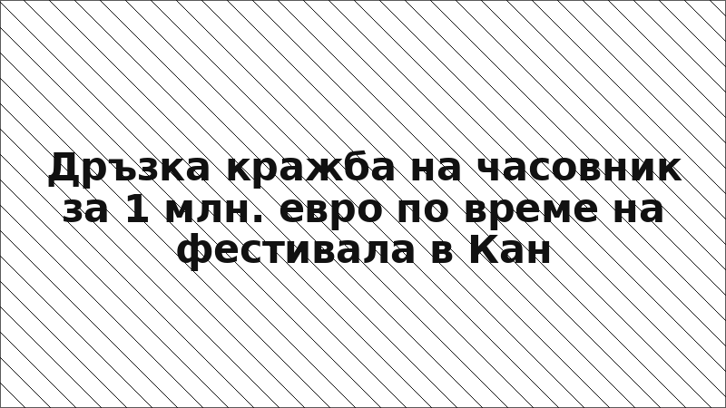 Дръзка кражба на часовник за 1 млн. евро по време на фестивала в Кан