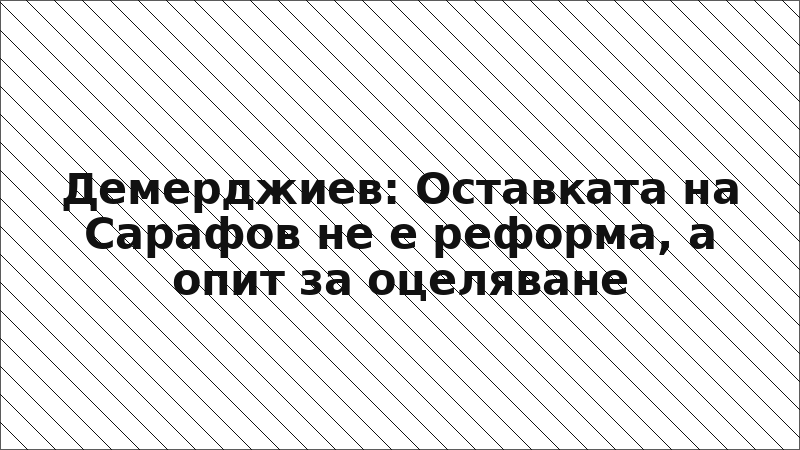 Демерджиев: Оставката на Сарафов не е реформа, а опит за оцеляване
