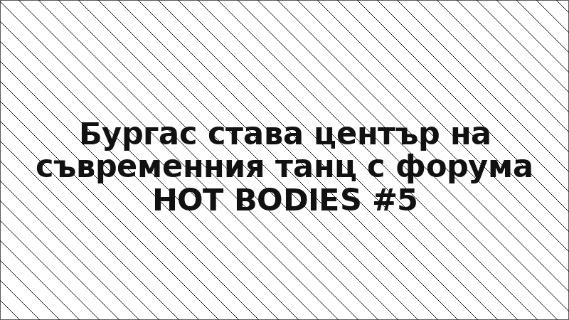 Бургас става център на съвременния танц с форума HOT BODIES #5