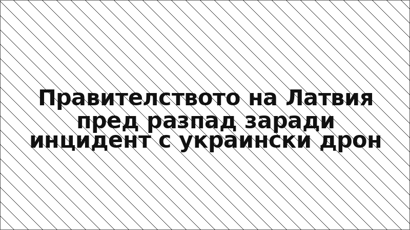 Правителството на Латвия пред разпад заради инцидент с украински дрон