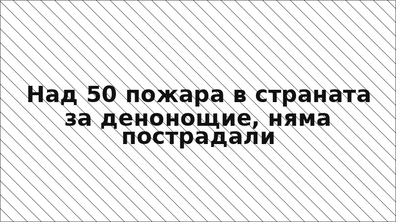 Над 50 пожара в страната за денонощие, няма пострадали