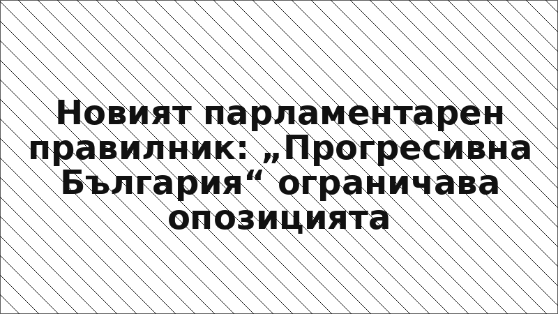Новият парламентарен правилник: „Прогресивна България“ ограничава опозицията