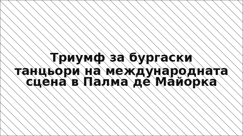 Триумф за бургаски танцьори на международната сцена в Палма де Майорка