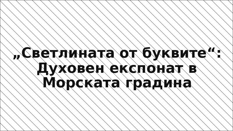 „Светлината от буквите“: Духовен експонат в Морската градина