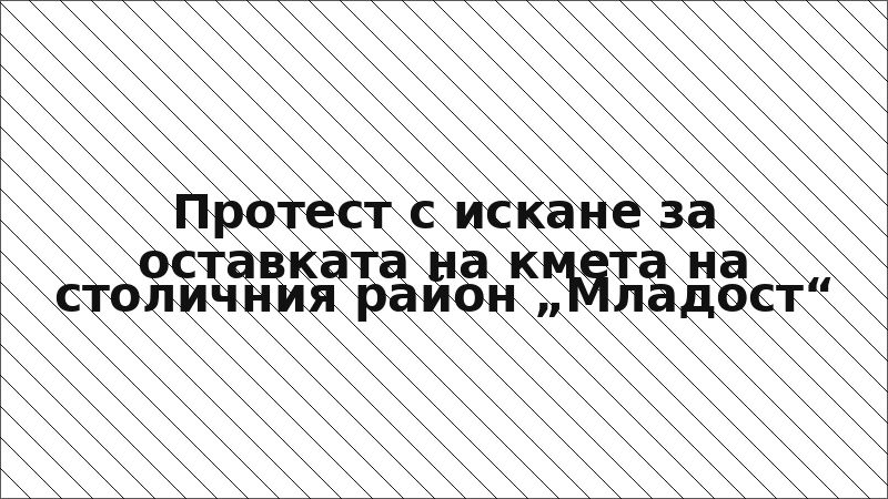 Протест с искане за оставката на кмета на столичния район „Младост“