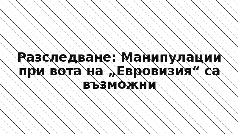Разследване: Манипулации при вота на „Евровизия“ са възможни