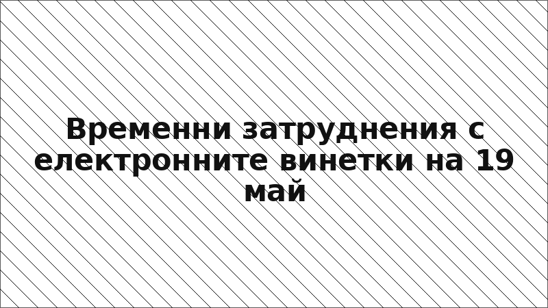 Временни затруднения с електронните винетки на 19 май