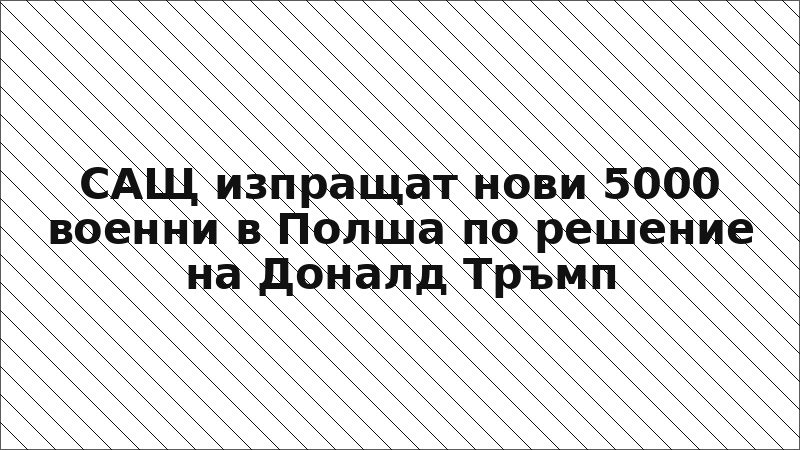 САЩ изпращат нови 5000 военни в Полша по решение на Доналд Тръмп