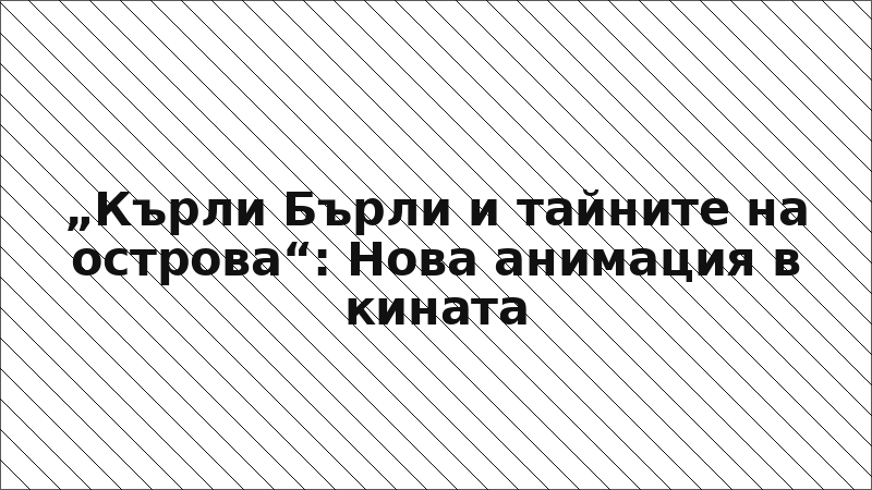 „Кърли Бърли и тайните на острова“: Нова анимация в кината