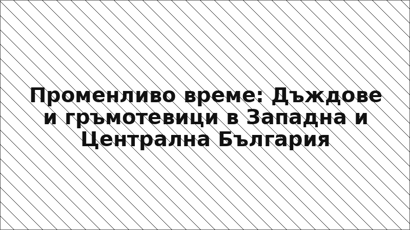 Променливо време: Дъждове и гръмотевици в Западна и Централна България