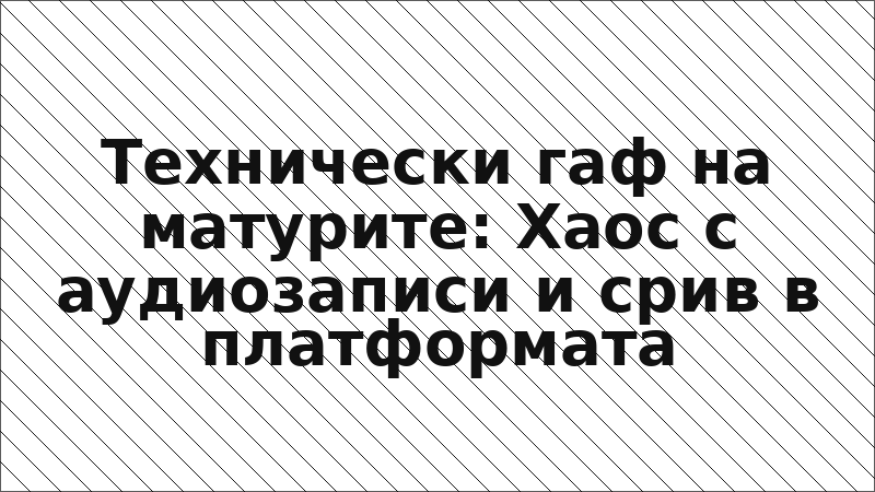 Технически гаф на матурите: Хаос с аудиозаписи и срив в платформата