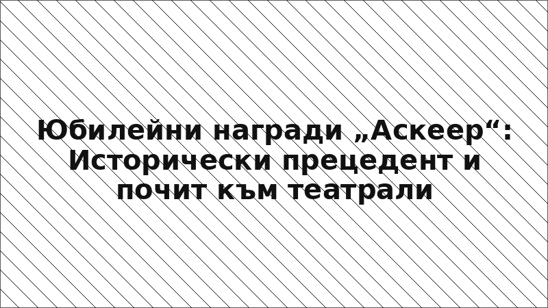 Юбилейни награди „Аскеер“: Исторически прецедент и почит към театрали